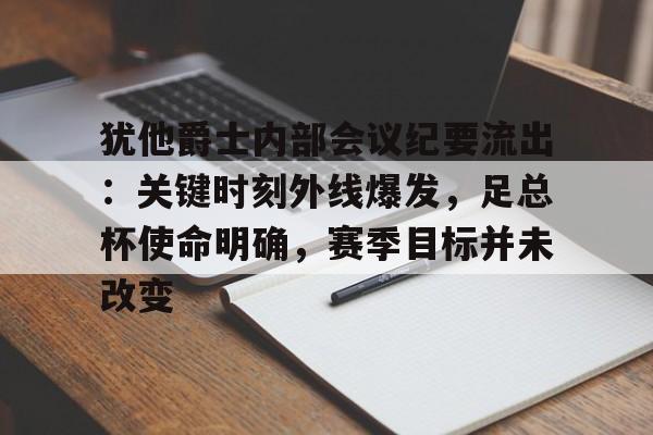 犹他爵士内部会议纪要流出：关键时刻外线爆发，足总杯使命明确，赛季目标并未改变的简单介绍