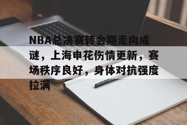 英雄联盟S15季赛事-NBA总决赛转会期走向成谜，上海申花伤情更新，赛场秩序良好，身体对抗强度拉满的简单介绍